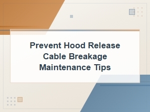 Prevent Hood Release Cable Breakage with These Essential Maintenance Tips