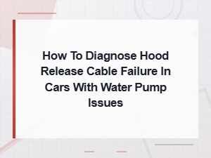 Diagnosing Hood Release Cable Failure with Water Pump Issues